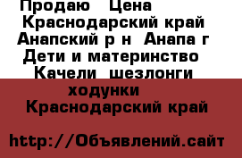 Продаю › Цена ­ 2 000 - Краснодарский край, Анапский р-н, Анапа г. Дети и материнство » Качели, шезлонги, ходунки   . Краснодарский край